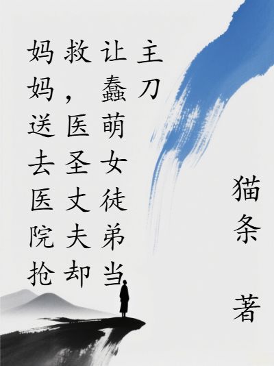小说妈妈送去医院抢救,医圣丈夫却让蠢萌女徒弟当主刀章节免费阅读