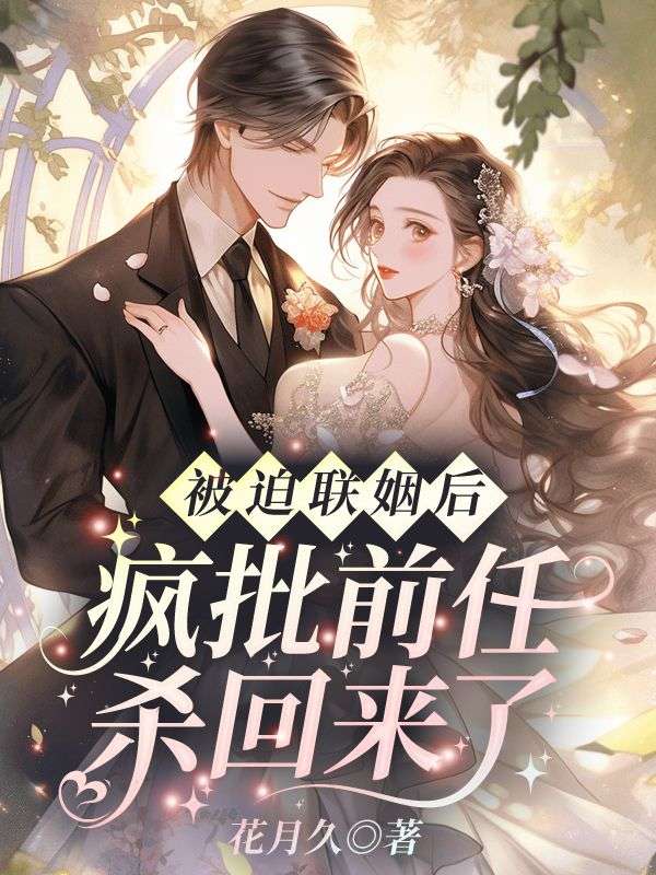 已完结小说被迫联姻后,疯批前任杀回来了章节在线阅读