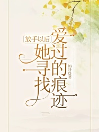 放手以后,她寻找爱过的痕迹最新章节,放手以后,她寻找爱过的痕迹免费阅读